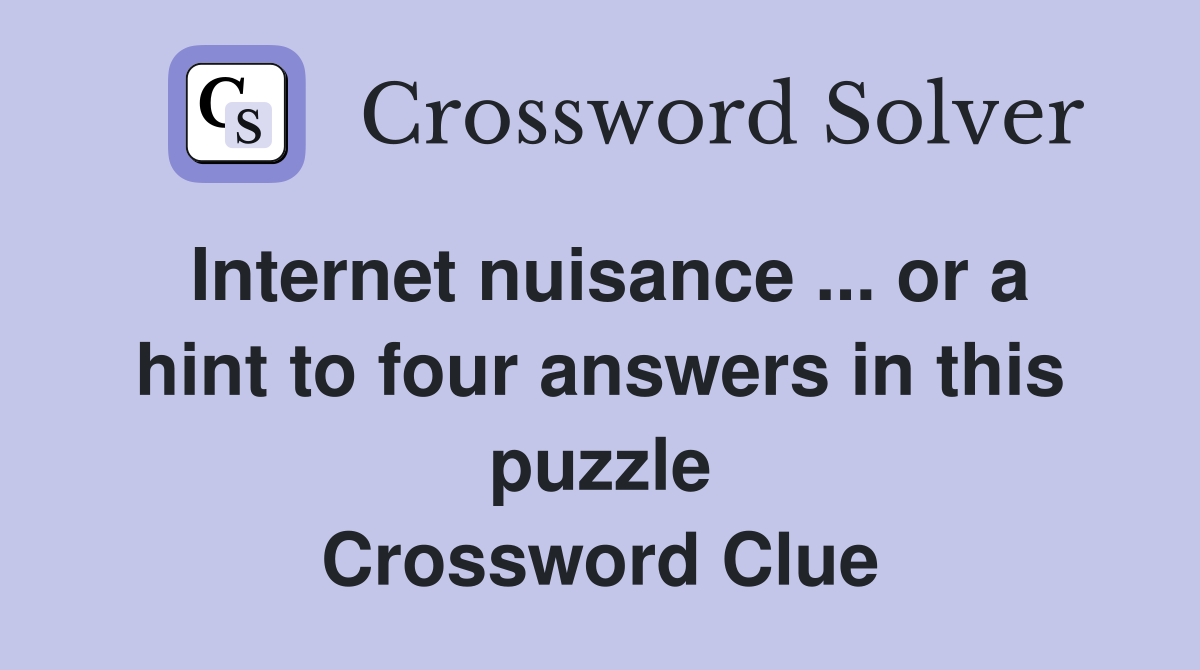 Internet nuisance ... or a hint to four answers in this puzzle Crossword Clue