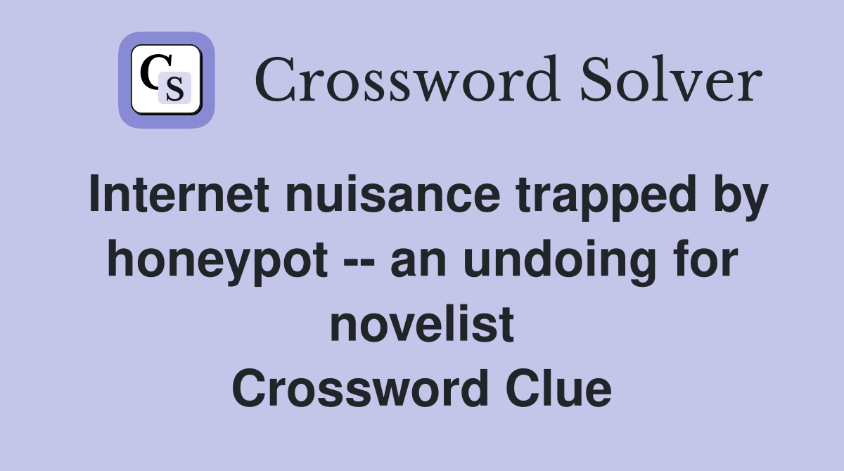 Internet nuisance trapped by honeypot -- an undoing for novelist Crossword Clue