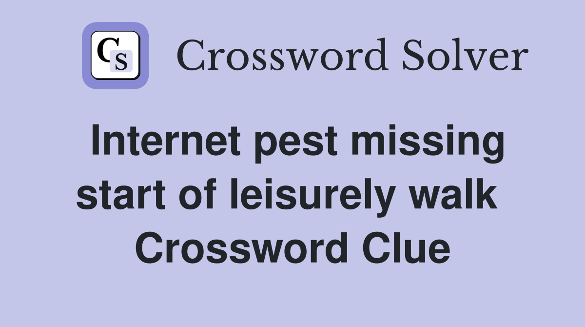 Internet pest missing start of leisurely walk  Crossword Clue