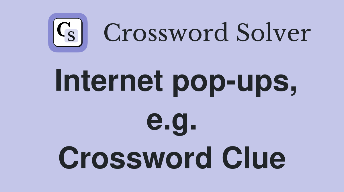 Internet pop-ups, e.g. Crossword Clue