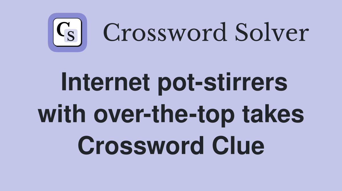 Internet pot-stirrers with over-the-top takes Crossword Clue