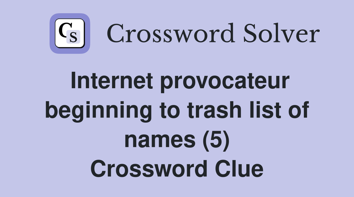 Internet provocateur beginning to trash list of names (5) Crossword Clue