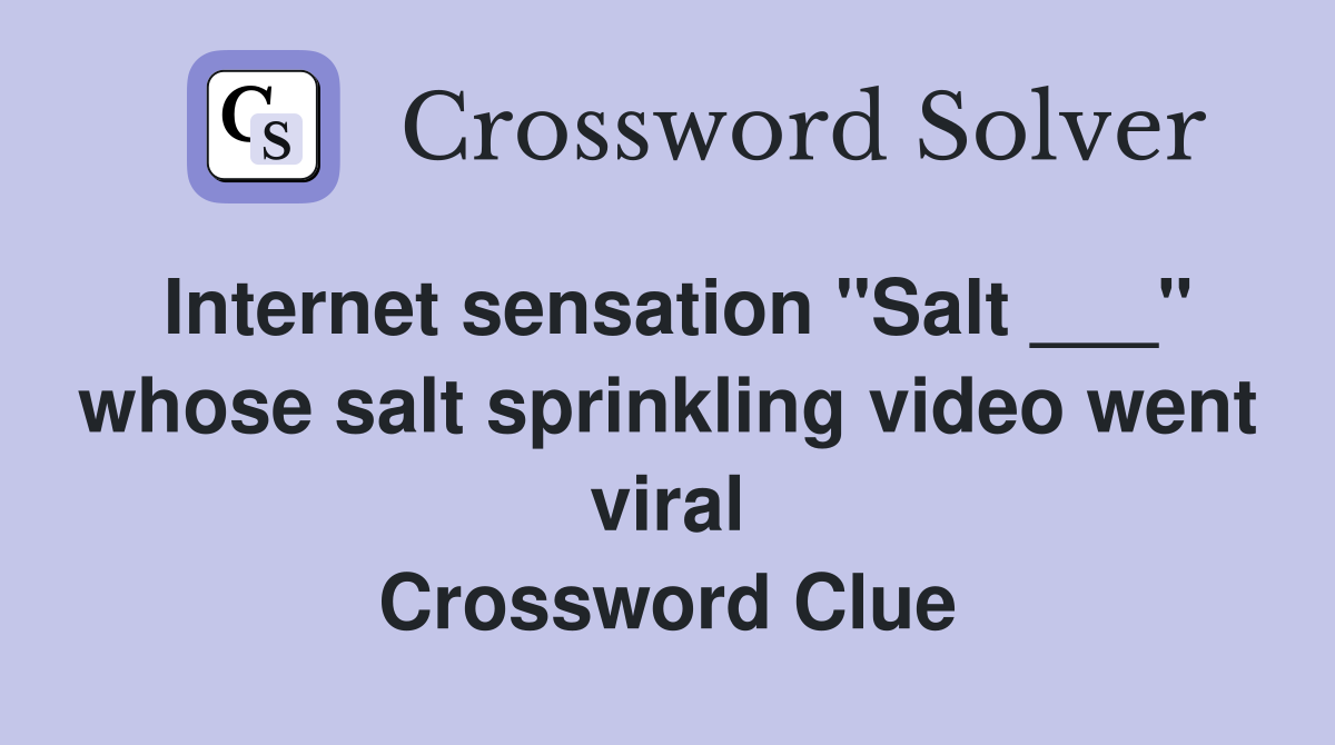 Internet sensation "Salt ___" whose salt sprinkling video went viral Crossword Clue
