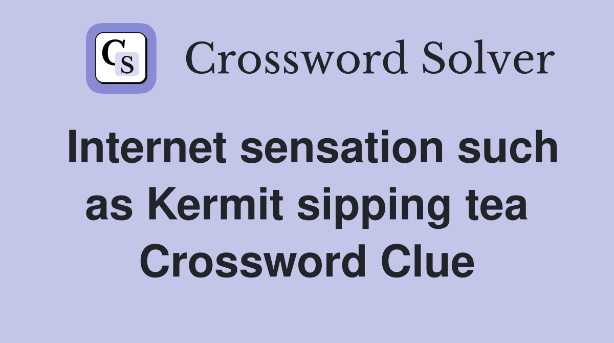 Internet sensation such as Kermit sipping tea Crossword Clue