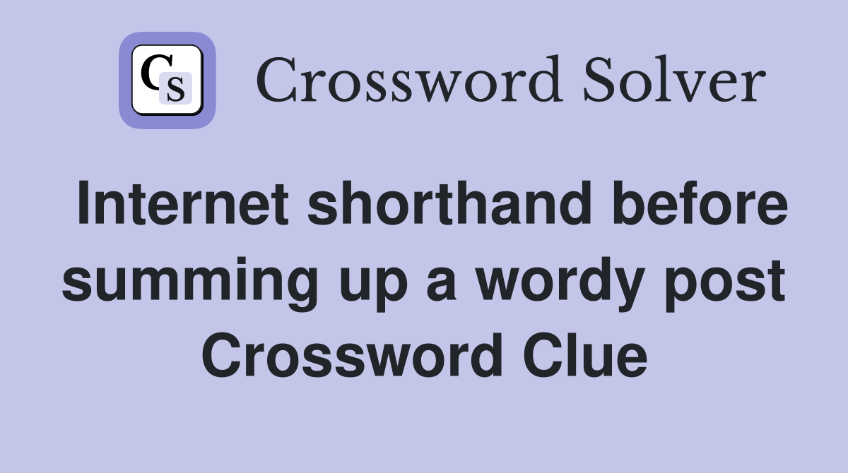 Internet shorthand before summing up a wordy post Crossword Clue