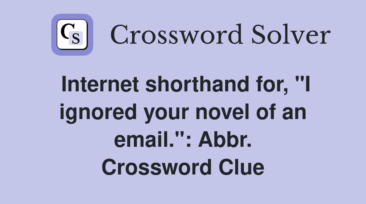 Internet shorthand for, "I ignored your novel of an email.": Abbr. Crossword Clue