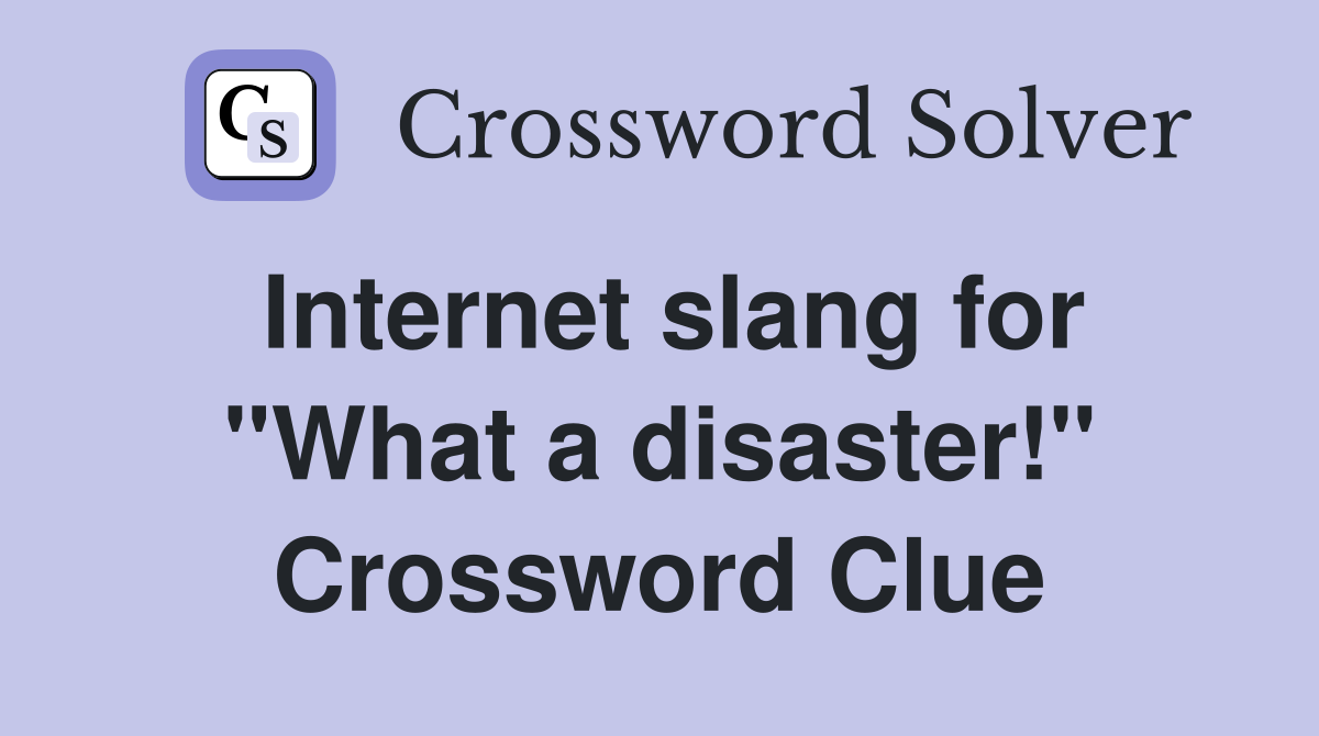 Internet slang for "What a disaster!" Crossword Clue
