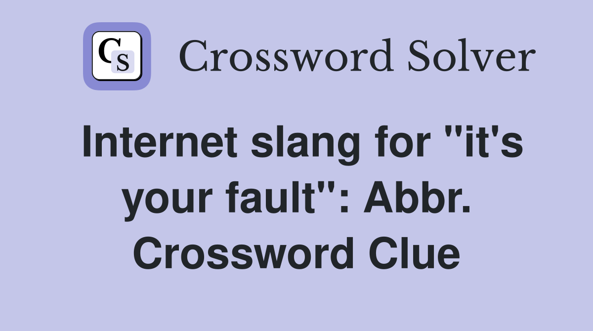 Internet slang for "it's your fault": Abbr. Crossword Clue