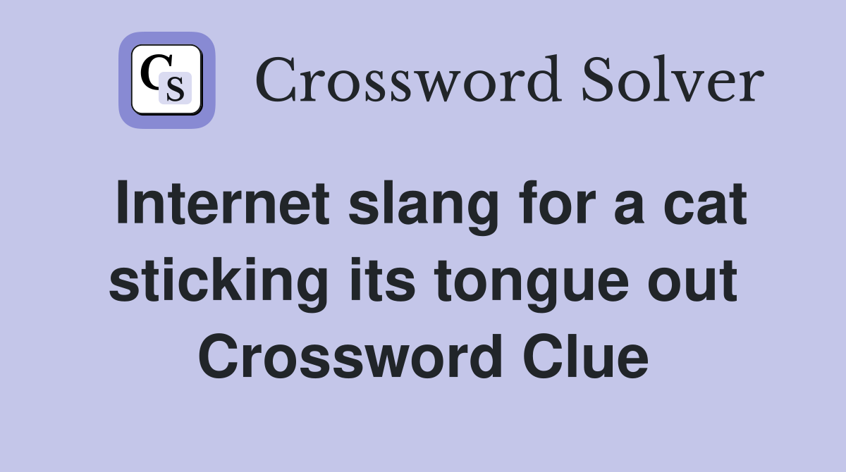 Internet slang for a cat sticking its tongue out Crossword Clue