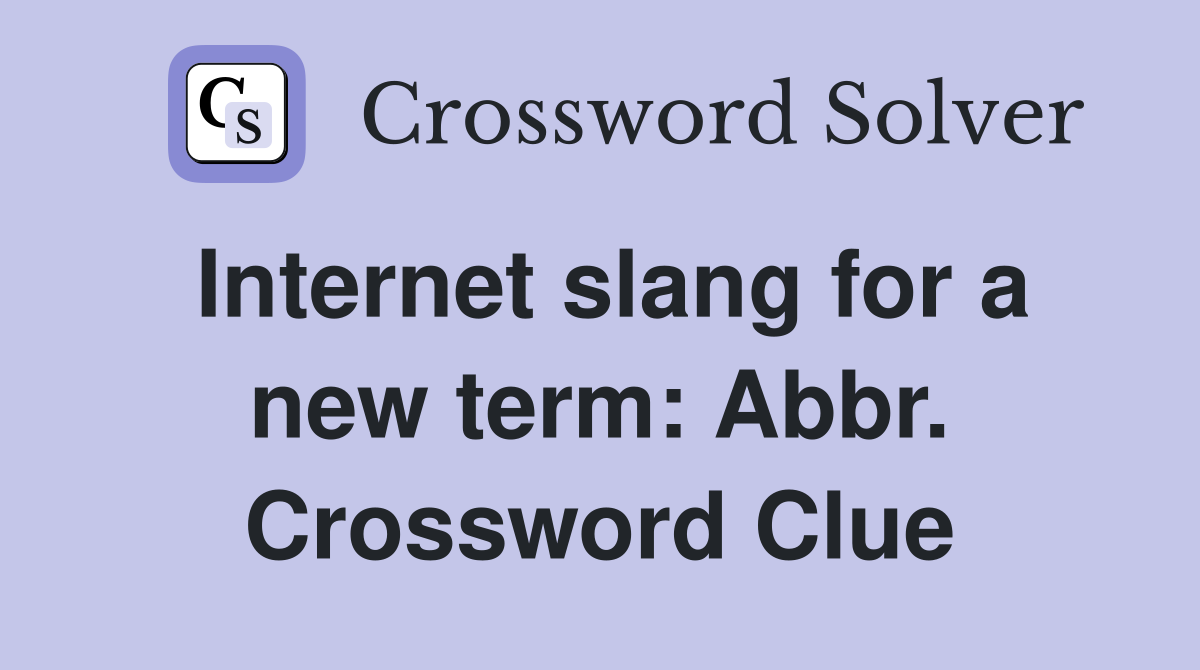 Internet slang for a new term: Abbr. Crossword Clue