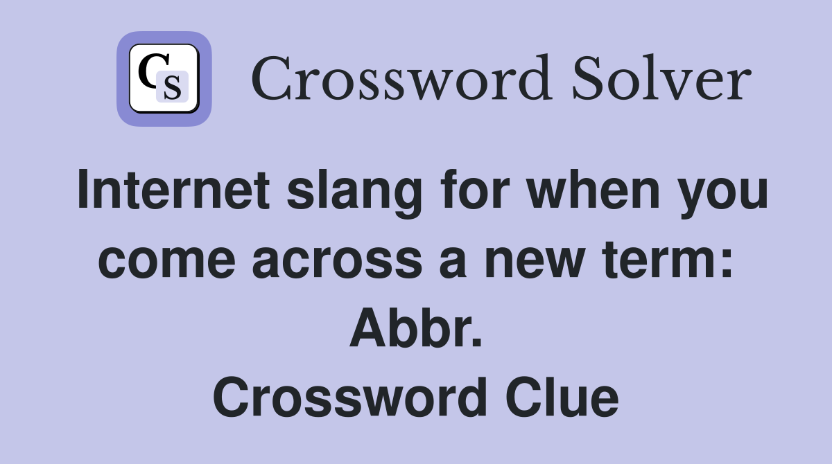 Internet slang for when you come across a new term: Abbr. Crossword Clue