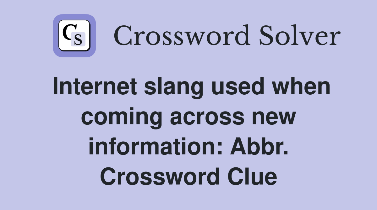 Internet slang used when coming across new information: Abbr. Crossword Clue