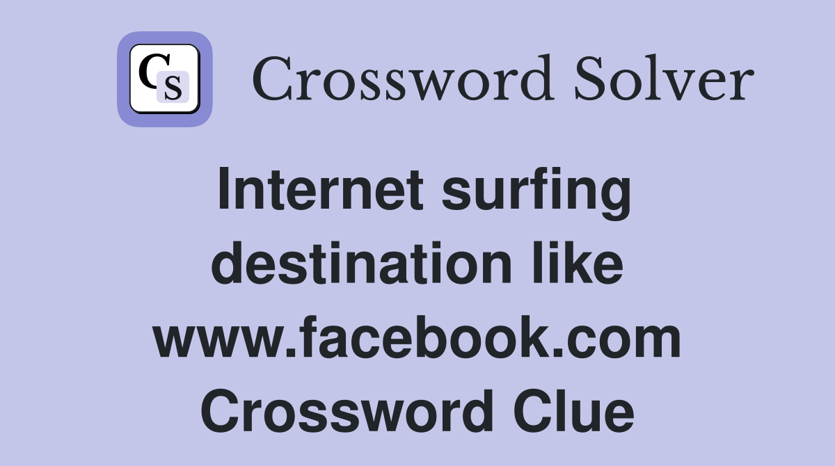 Internet surfing destination like www.facebook.com Crossword Clue