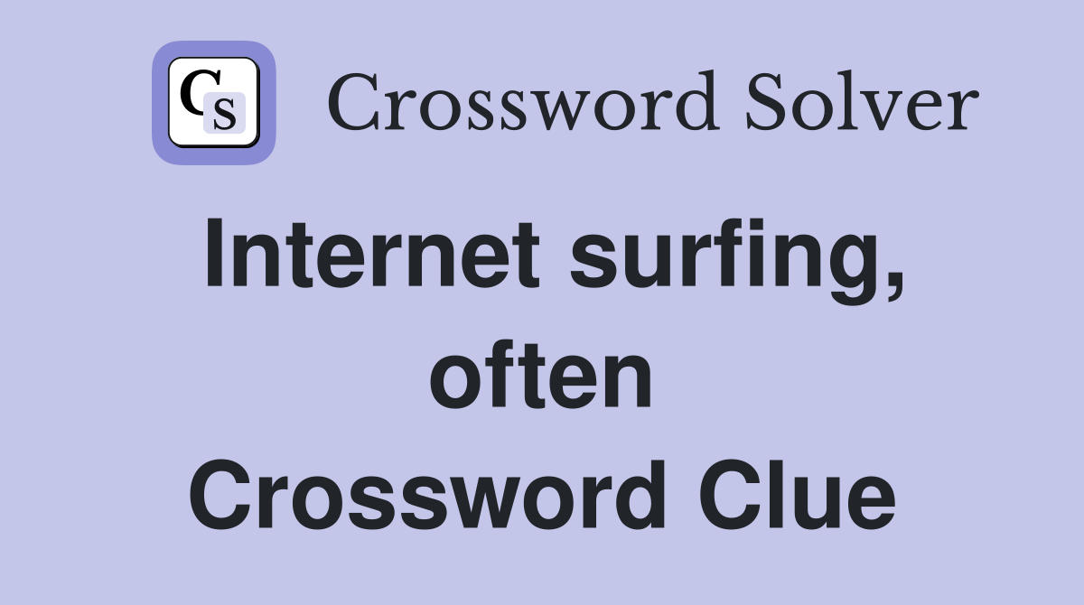 Internet surfing, often Crossword Clue