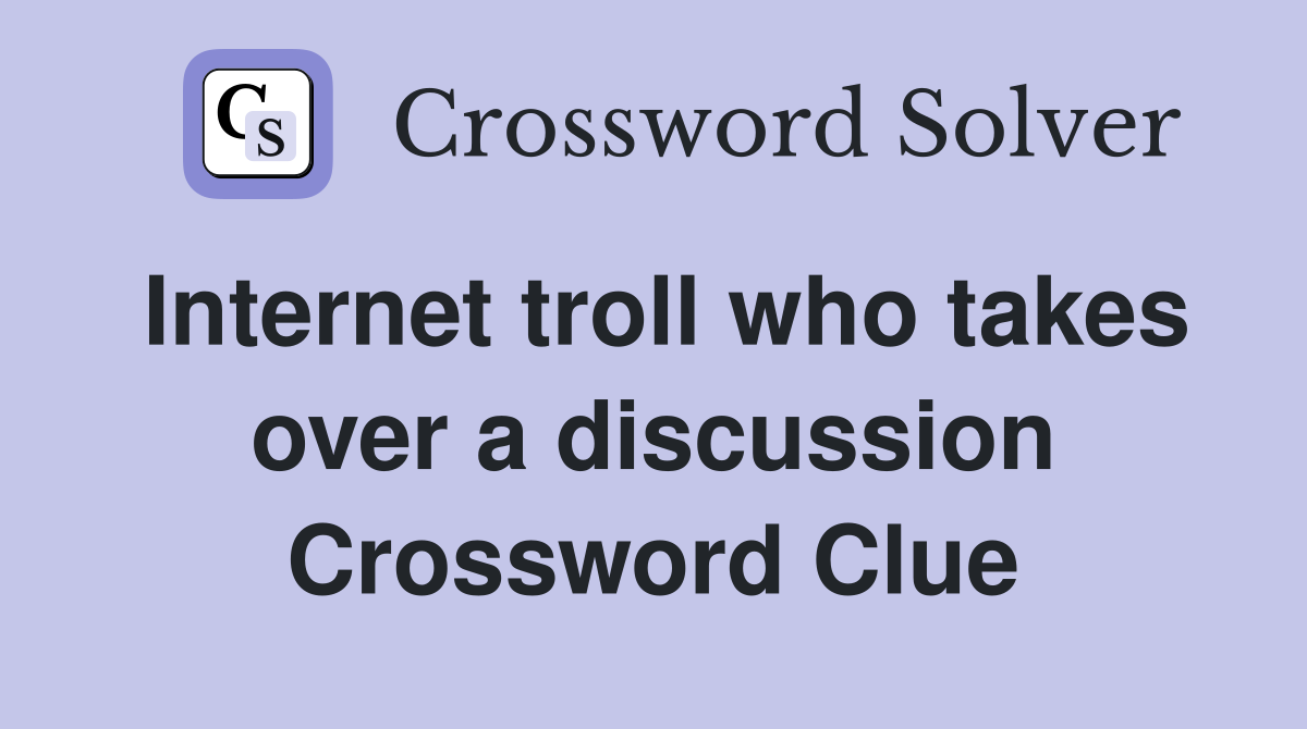 Internet troll who takes over a discussion Crossword Clue