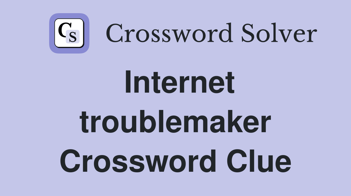 Internet troublemaker Crossword Clue