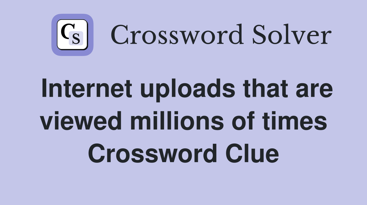 Internet uploads that are viewed millions of times Crossword Clue