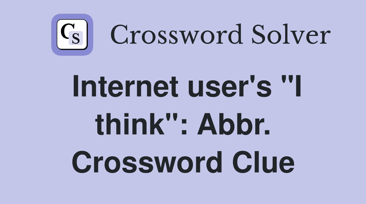 Internet user's "I think": Abbr. Crossword Clue