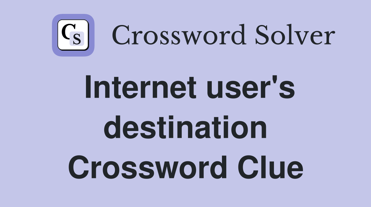 Internet user's destination Crossword Clue
