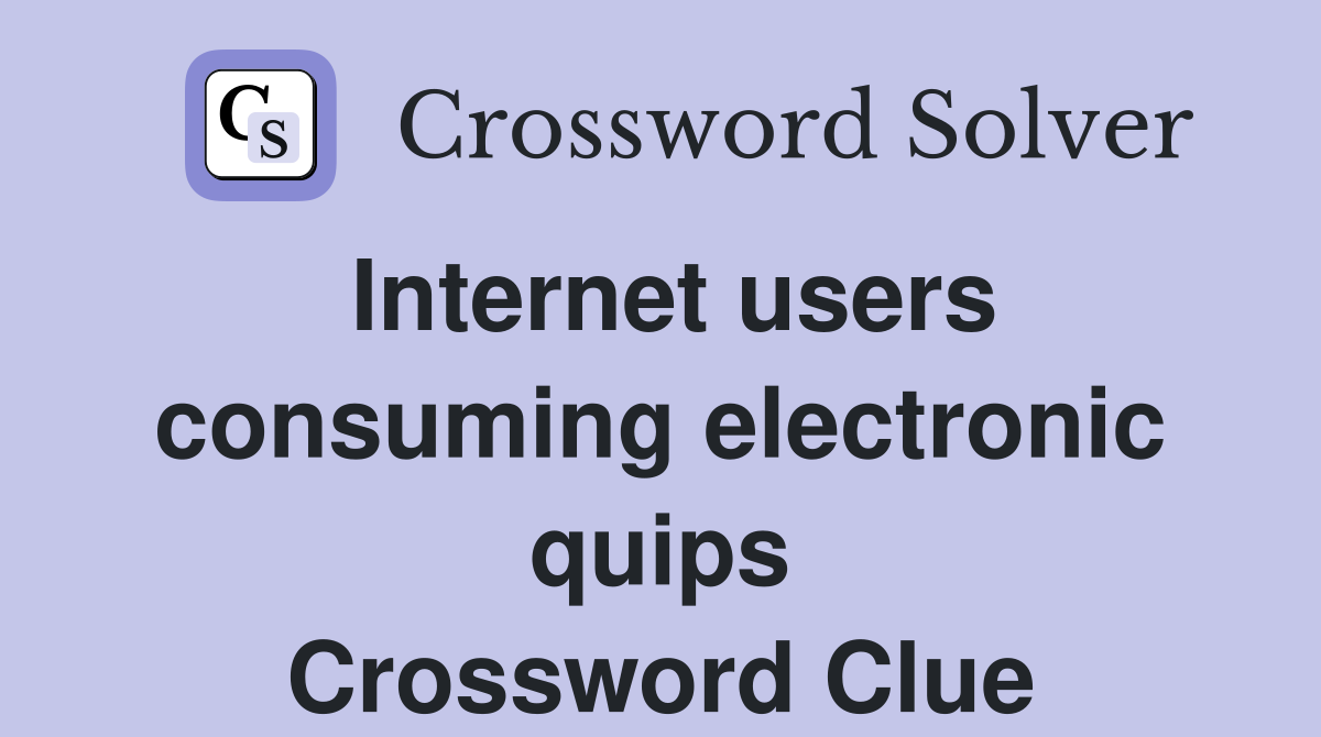 Internet users consuming electronic quips Crossword Clue