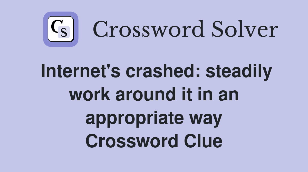 Internet's crashed: steadily work around it in an appropriate way Crossword Clue