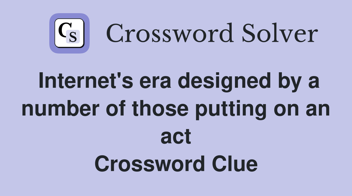 Internet's era designed by a number of those putting on an act Crossword Clue