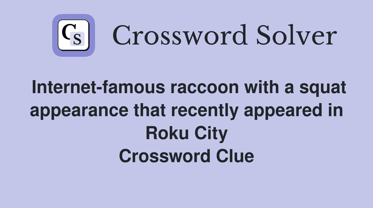 Internet-famous raccoon with a squat appearance that recently appeared in Roku City Crossword Clue