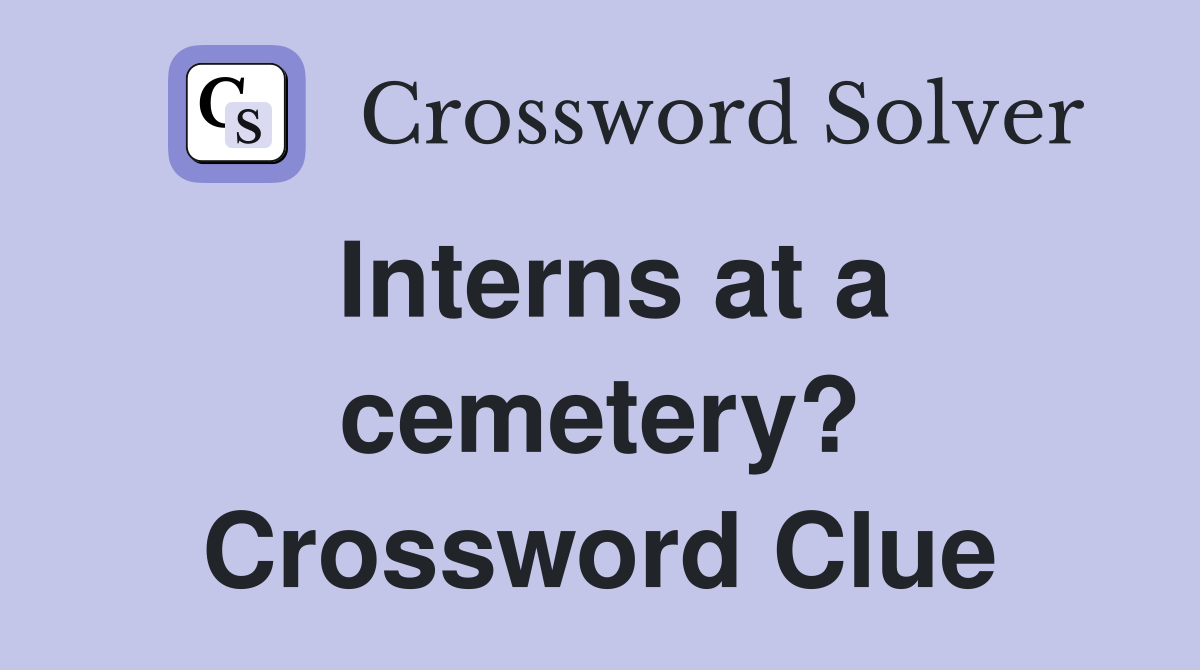 Interns at a cemetery? Crossword Clue