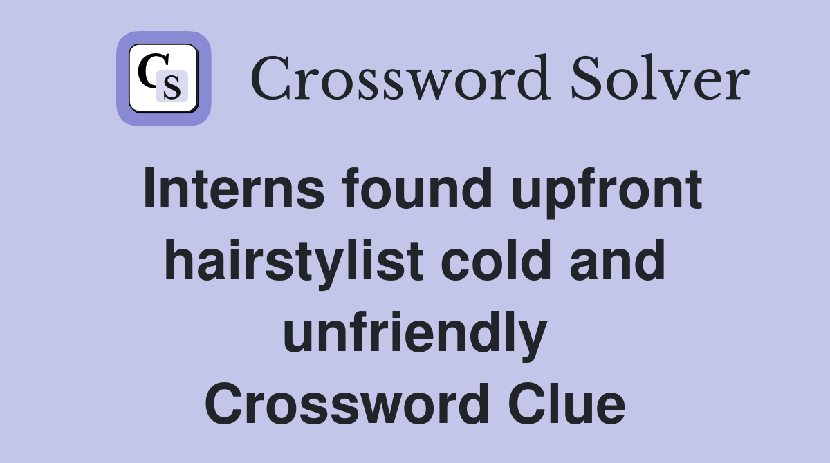 Interns found upfront hairstylist cold and unfriendly Crossword Clue