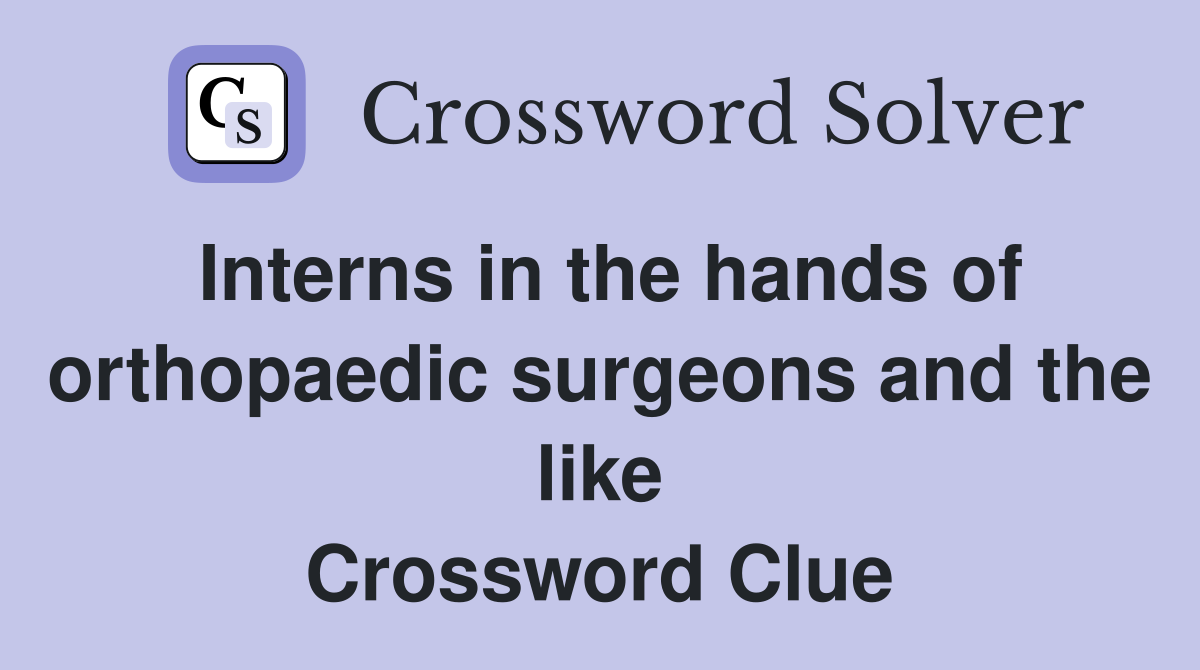 Interns in the hands of orthopaedic surgeons and the like Crossword Clue