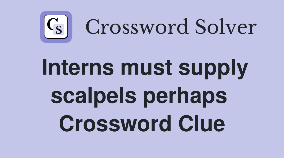Interns must supply scalpels perhaps  Crossword Clue