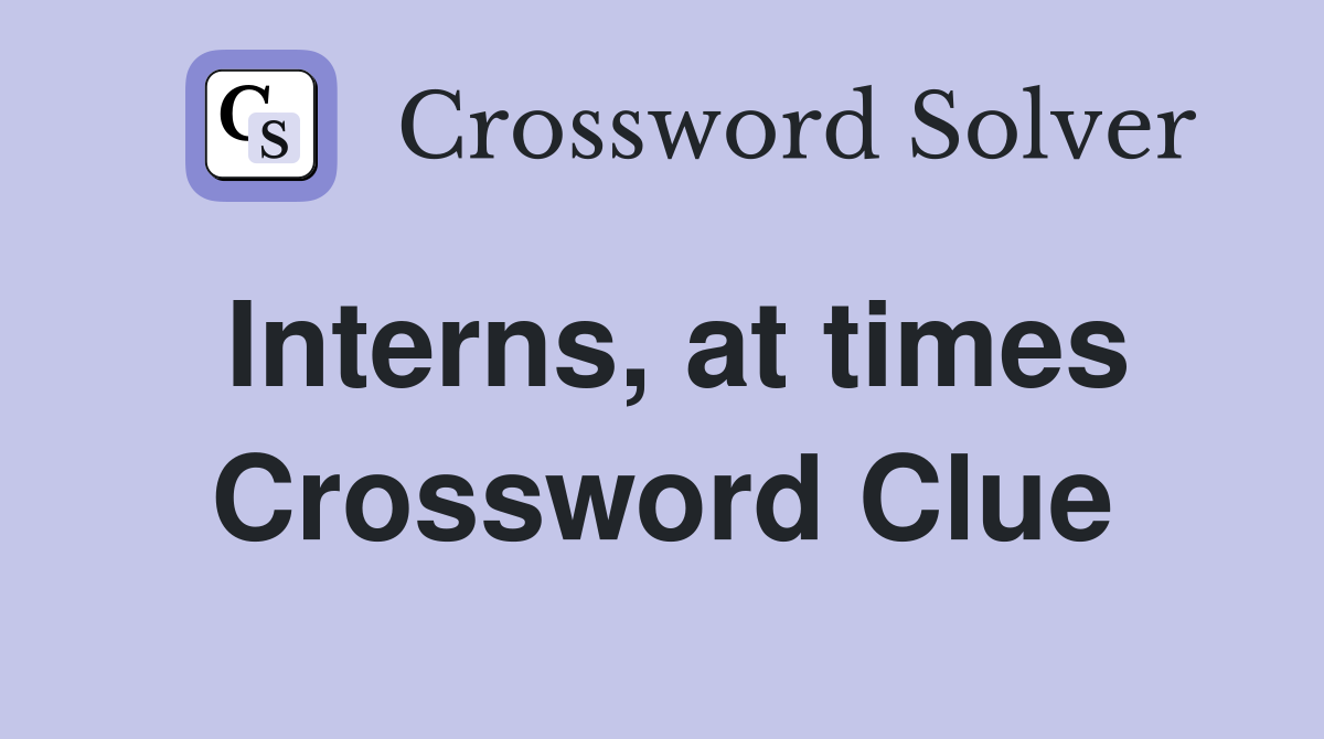 Interns, at times Crossword Clue