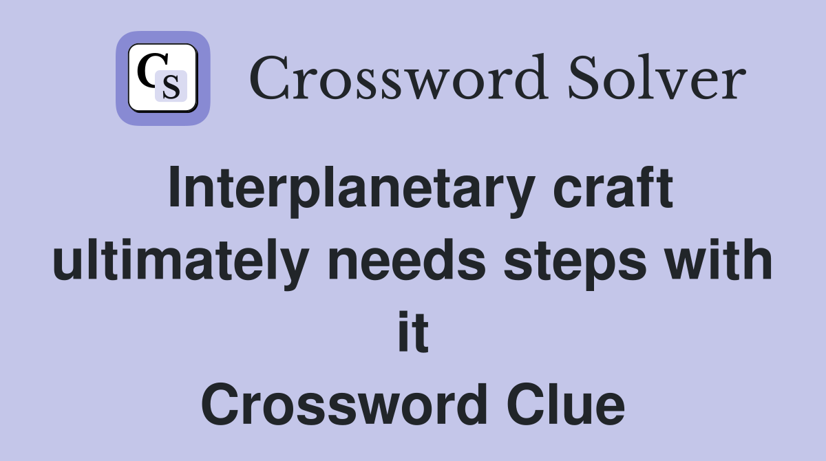 Interplanetary craft ultimately needs steps with it Crossword Clue