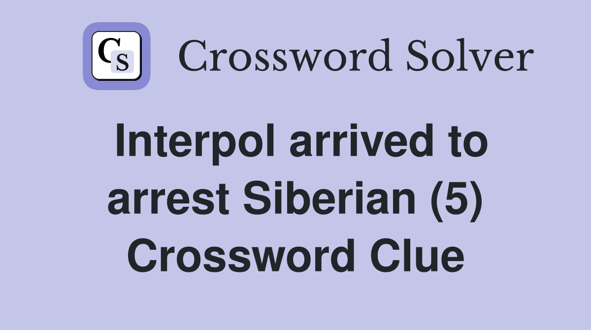 Interpol arrived to arrest Siberian (5) Crossword Clue