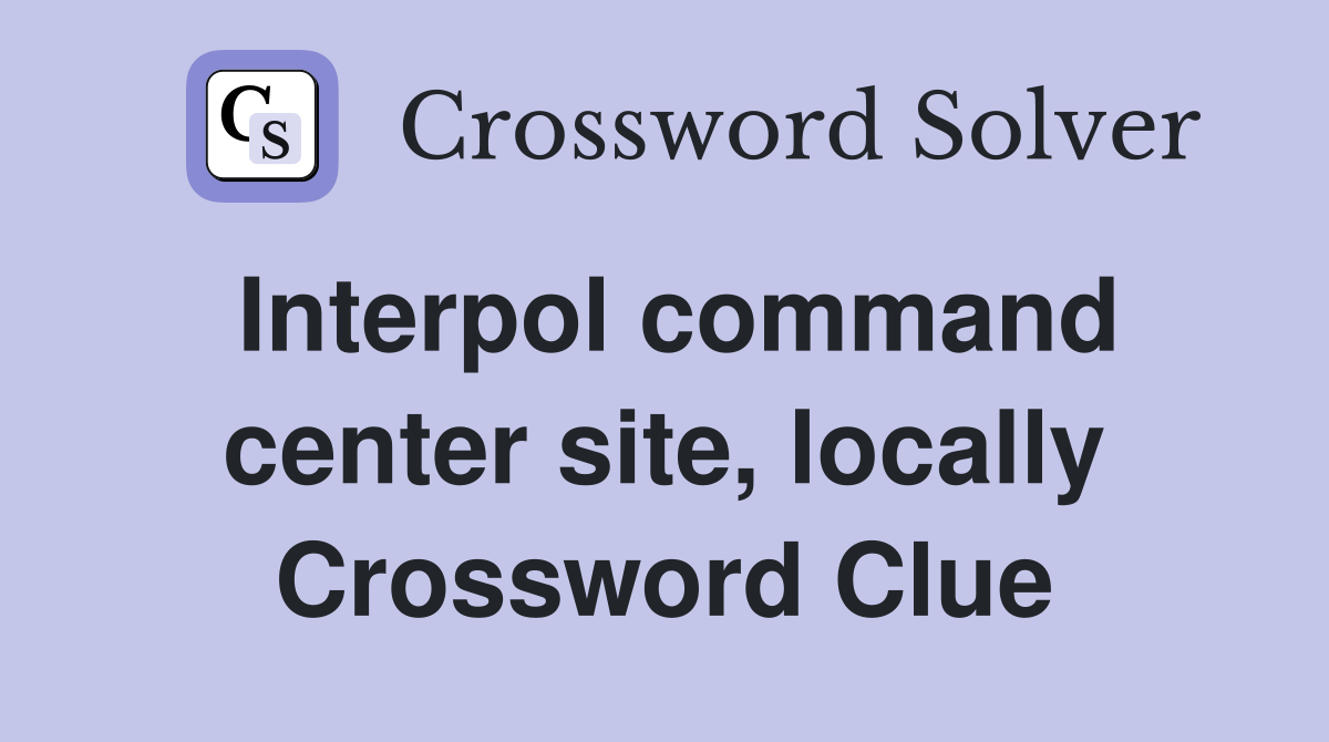 Interpol command center site, locally Crossword Clue