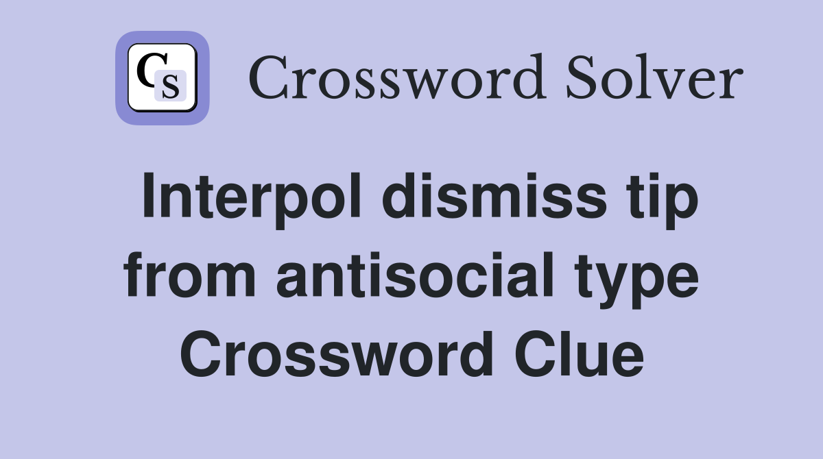 Interpol dismiss tip from antisocial type Crossword Clue