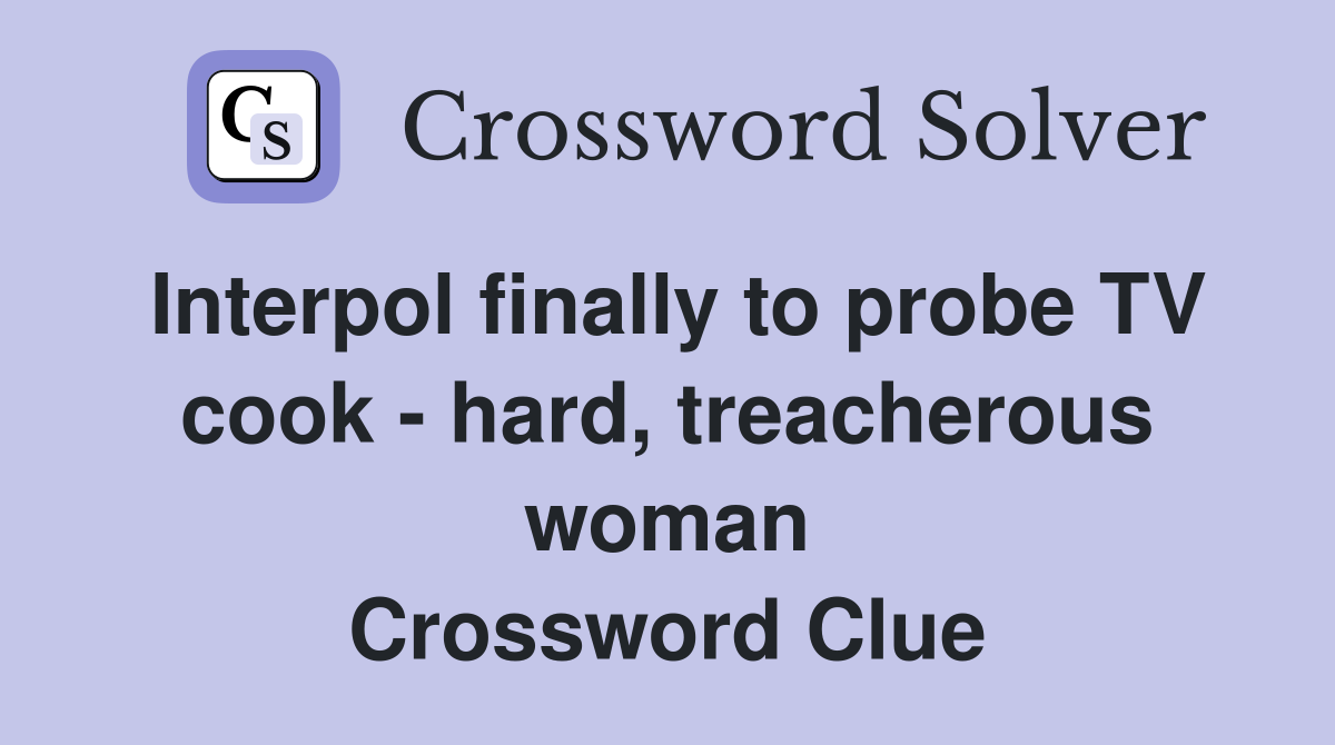 Interpol finally to probe TV cook - hard, treacherous woman Crossword Clue