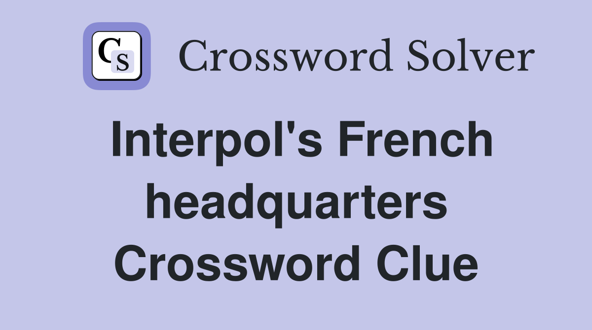 Interpol's French headquarters Crossword Clue