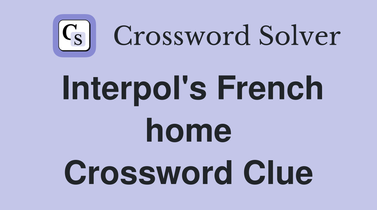 Interpol's French home Crossword Clue