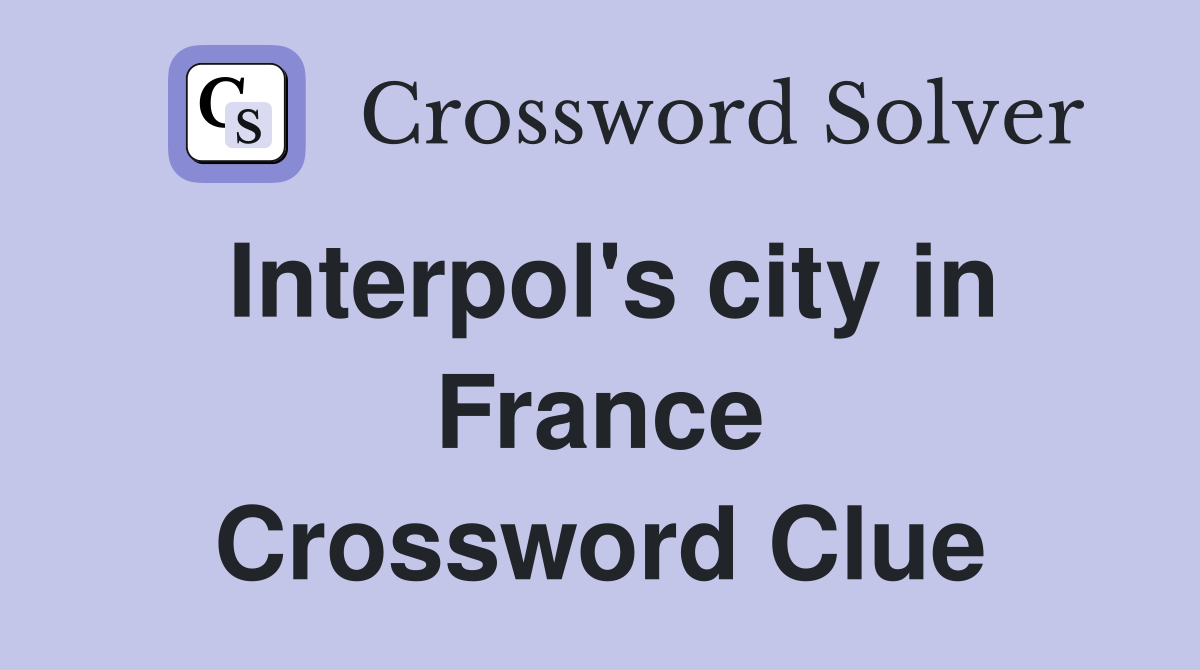 Interpol's city in France Crossword Clue