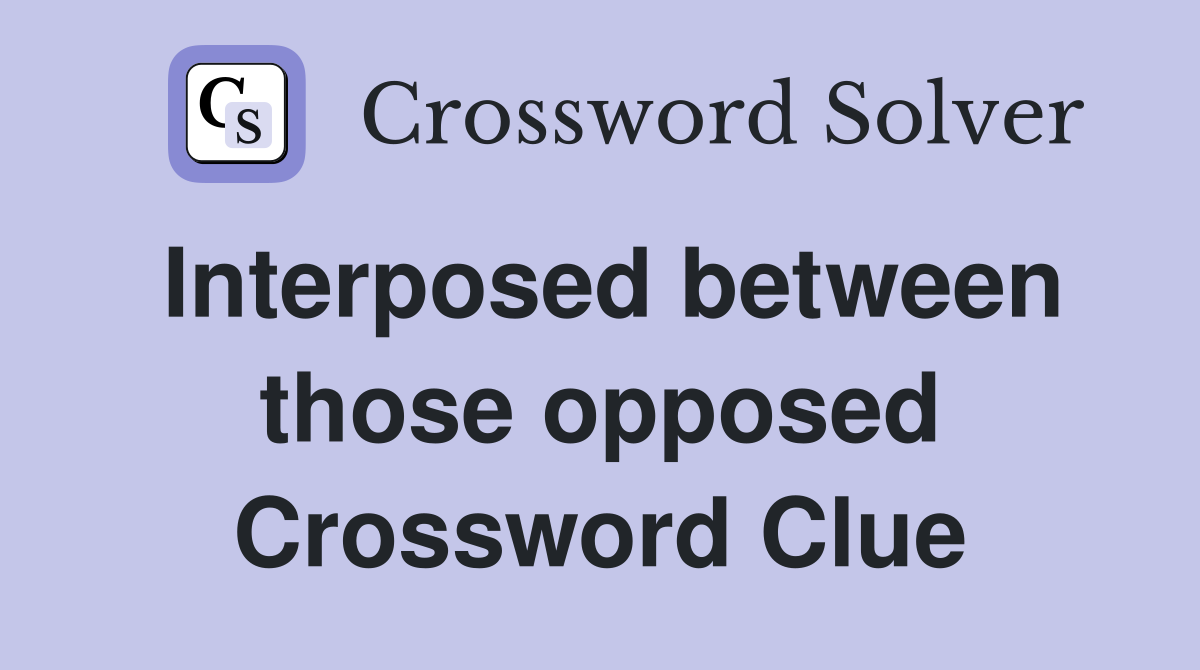 Interposed between those opposed Crossword Clue