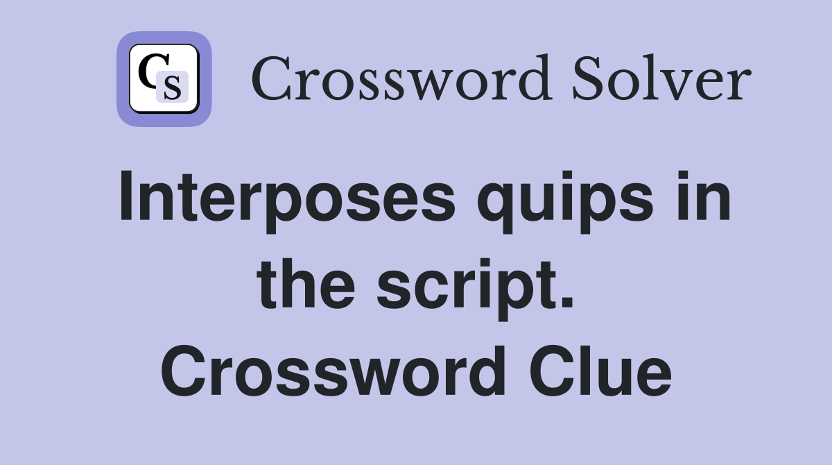 Interposes quips in the script. Crossword Clue