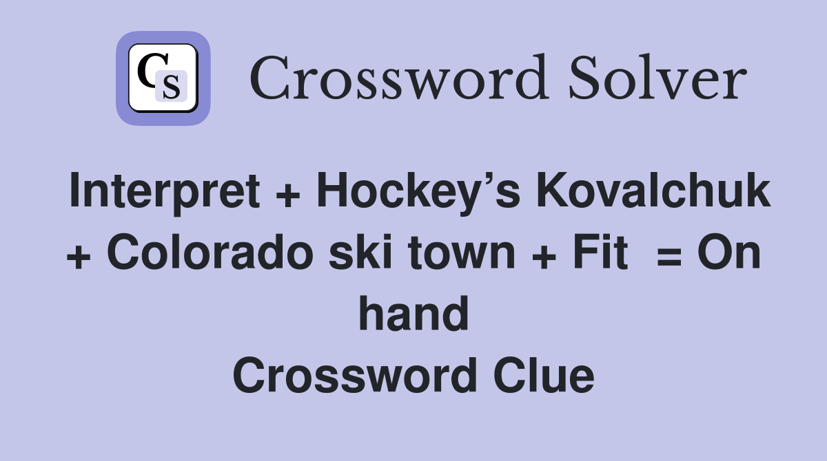 Interpret + Hockey’s Kovalchuk + Colorado ski town + Fit  = On hand Crossword Clue
