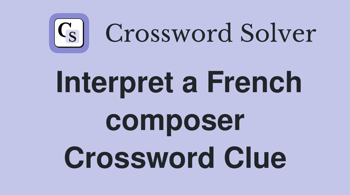 Interpret a French composer Crossword Clue