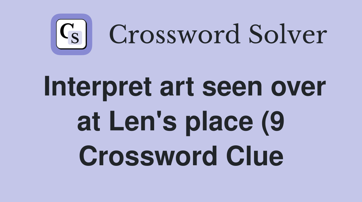 Interpret art seen over at Len #39 s place (9) Crossword Clue Answers Interpret art seen over at Len #39 s place (9) Crossword Clue Answers