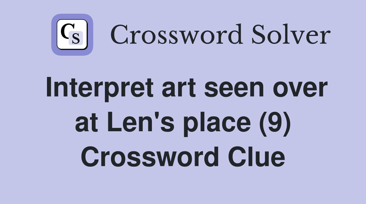 Interpret art seen over at Len #39 s place (9) Crossword Clue Answers
