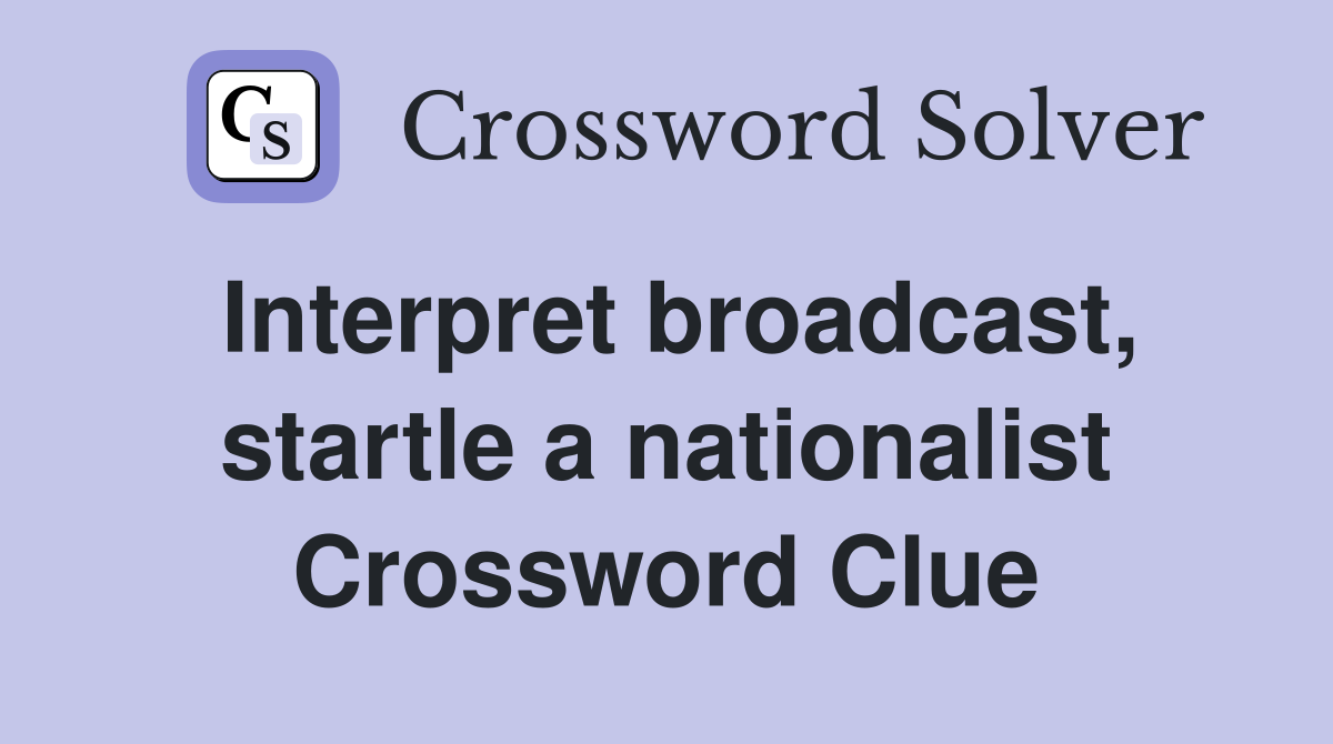 Interpret broadcast, startle a nationalist Crossword Clue