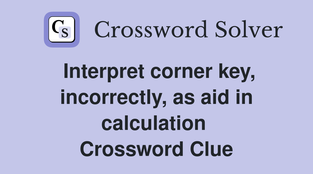 Interpret corner key, incorrectly, as aid in calculation  Crossword Clue