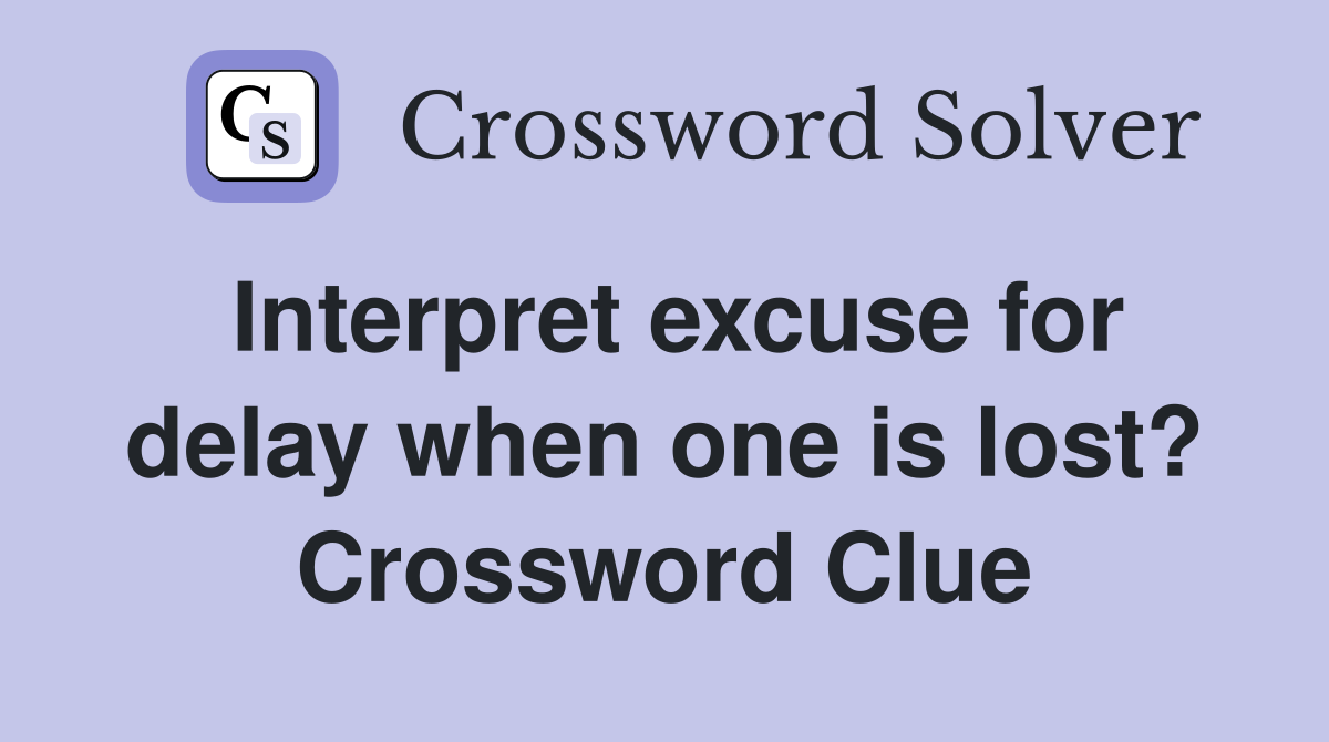 Interpret excuse for delay when one is lost? Crossword Clue