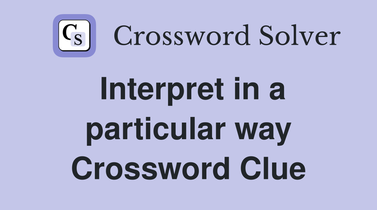 Interpret in a particular way Crossword Clue